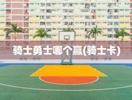骑士勇士哪个赢(骑士卡)