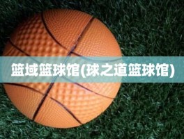 篮域篮球馆(球之道篮球馆)