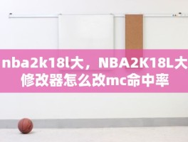 nba2k18l大，NBA2K18L大修改器怎么改mc命中率