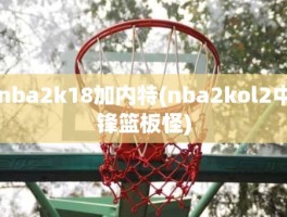 nba2k18加内特(nba2kol2中锋篮板怪)