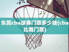 东莞cba球赛门票多少钱(cba比赛门票)