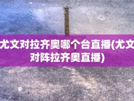 尤文对拉齐奥哪个台直播(尤文对阵拉齐奥直播)