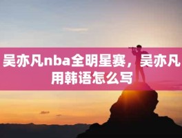 吴亦凡nba全明星赛，吴亦凡用韩语怎么写