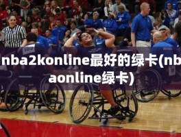 nba2konline最好的绿卡(nbaonline绿卡)