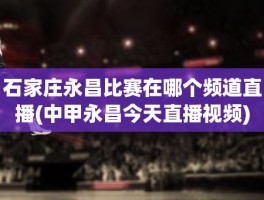 石家庄永昌比赛在哪个频道直播(中甲永昌今天直播视频)
