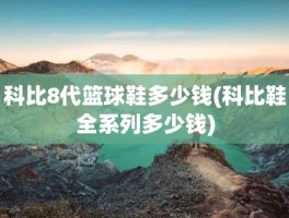 科比8代篮球鞋多少钱(科比鞋全系列多少钱)