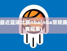 最近篮球比赛nba(nba常规赛赛程表)