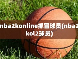 nba2konline抓冒球员(nba2kol2球员)