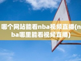 哪个网站能看nba视频直播(nba哪里能看视频直播)