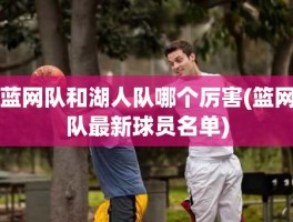 蓝网队和湖人队哪个厉害(篮网队最新球员名单)