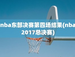 nba东部决赛第四场结果(nba2017总决赛)