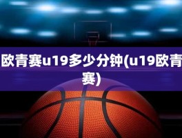 欧青赛u19多少分钟(u19欧青赛)