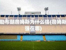勒布朗詹姆斯为什么强(詹姆斯强在哪)