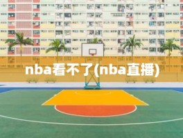 nba看不了(nba直播)