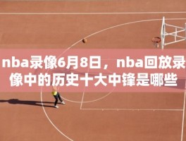 nba录像6月8日，nba回放录像中的历史十大中锋是哪些