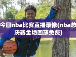 今日nba比赛直播录像(nba总决赛全场回放免费)