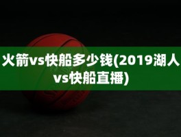 火箭vs快船多少钱(2019湖人vs快船直播)