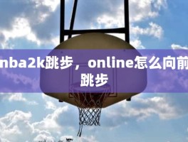 nba2k跳步，online怎么向前跳步