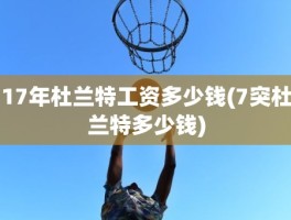 17年杜兰特工资多少钱(7突杜兰特多少钱)