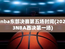 nba东部决赛第五场时间(2023NBA西决第一场)