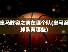 皇马阵容之前在哪个队(皇马系球队有哪些)