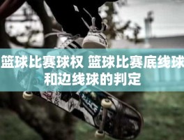 篮球比赛球权 篮球比赛底线球和边线球的判定