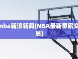 nba新浪新闻(NBA最新重磅交易)