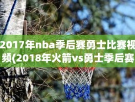 2017年nba季后赛勇士比赛视频(2018年火箭vs勇士季后赛)