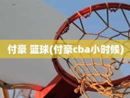 付豪 篮球(付豪cba小时候)