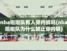 nba啦啦队有人穿内裤吗(nba啦啦队为什么禁止穿内裤)