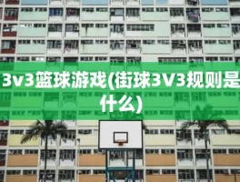 3v3篮球游戏(街球3V3规则是什么)