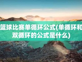 篮球比赛单循环公式(单循环和双循环的公式是什么)