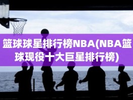 篮球球星排行榜NBA(NBA篮球现役十大巨星排行榜)