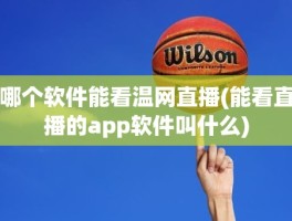 哪个软件能看温网直播(能看直播的app软件叫什么)