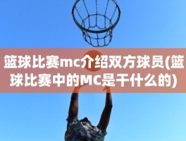 篮球比赛mc介绍双方球员(篮球比赛中的MC是干什么的)