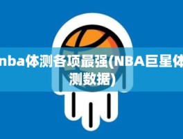 nba体测各项最强(NBA巨星体测数据)