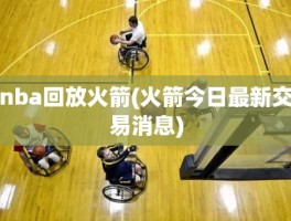 nba回放火箭(火箭今日最新交易消息)