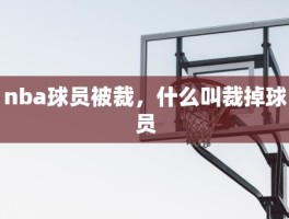 nba球员被裁，什么叫裁掉球员