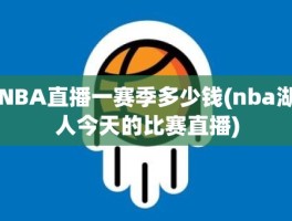 NBA直播一赛季多少钱(nba湖人今天的比赛直播)