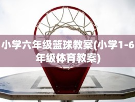 小学六年级篮球教案(小学1-6年级体育教案)