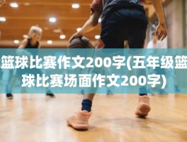 篮球比赛作文200字(五年级篮球比赛场面作文200字)