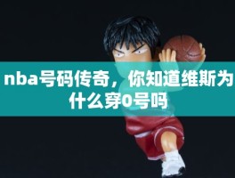 nba号码传奇，你知道维斯为什么穿0号吗