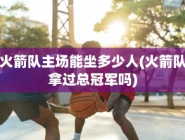 火箭队主场能坐多少人(火箭队拿过总冠军吗)