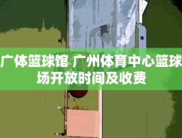 广体篮球馆 广州体育中心篮球场开放时间及收费