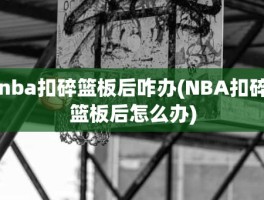 nba扣碎篮板后咋办(NBA扣碎篮板后怎么办)