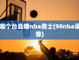 哪个台直播nba勇士(98nba录像)