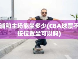 浦和主场能坐多少(CBA球票不按位置坐可以吗)