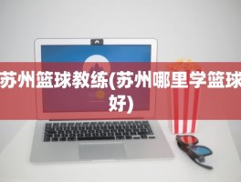 苏州篮球教练(苏州哪里学篮球好)