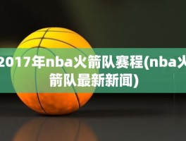 2017年nba火箭队赛程(nba火箭队最新新闻)