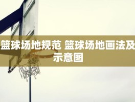 篮球场地规范 篮球场地画法及示意图